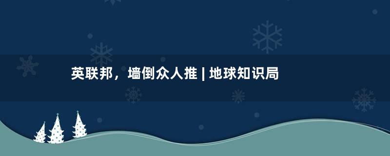 英联邦，墙倒众人推 | 地球知识局